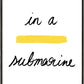 In a yellow submarine