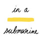 In a yellow submarine